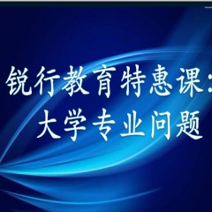 锐行教育特惠课：详解专业：大学每个专业学什么？以后做什么？就业前景怎么样？相近专业有什么区别？锐行教育宋老师带你领略其中奥义